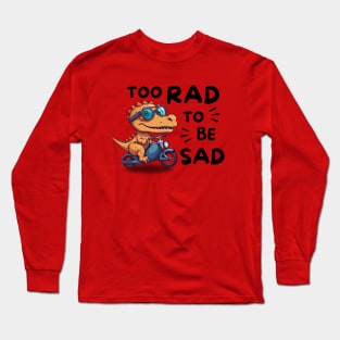 Too Rad To Be Sad Long Sleeve T-Shirt